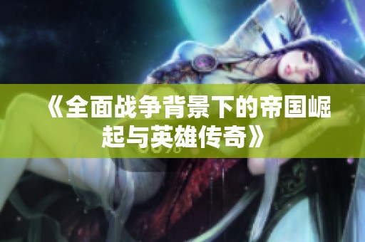 《全面战争背景下的帝国崛起与英雄传奇》