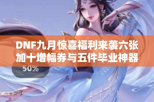 DNF九月惊喜福利来袭六张加十增幅券与五件毕业神器免费换装