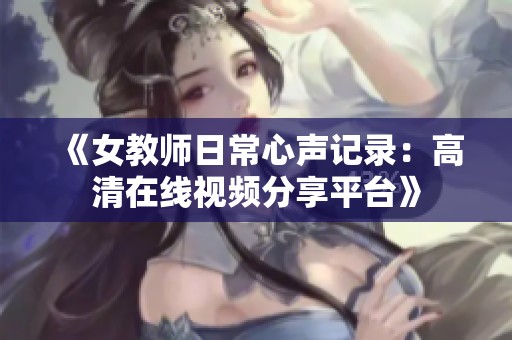 《女教师日常心声记录：高清在线视频分享平台》