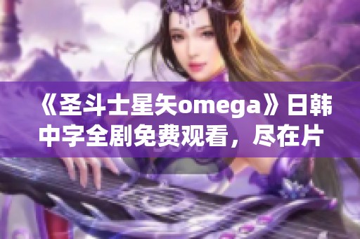 《圣斗士星矢omega》日韩中字全剧免费观看，尽在片多多影视网