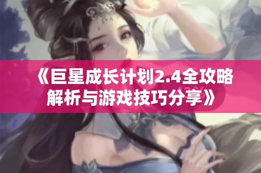 《巨星成长计划2.4全攻略解析与游戏技巧分享》