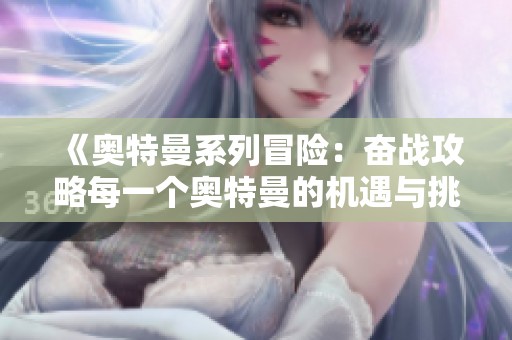 《奥特曼系列冒险：奋战攻略每一个奥特曼的机遇与挑战》