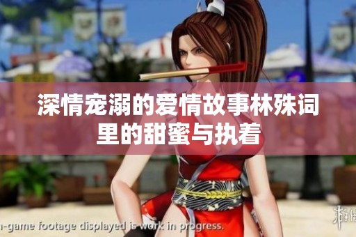 深情宠溺的爱情故事林殊词里的甜蜜与执着