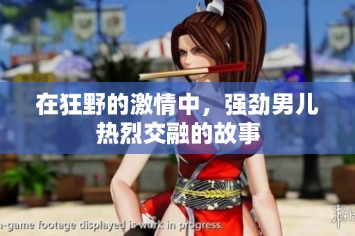 在狂野的激情中，强劲男儿热烈交融的故事