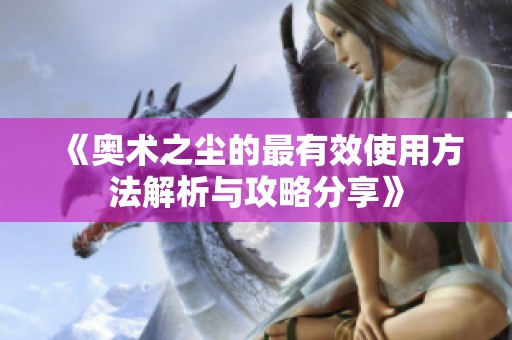 《奥术之尘的最有效使用方法解析与攻略分享》