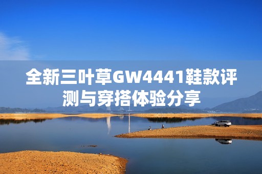 全新三叶草GW4441鞋款评测与穿搭体验分享