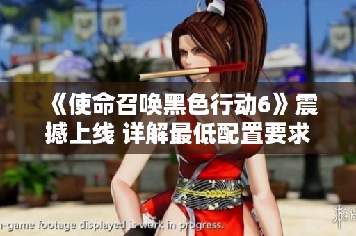 《使命召唤黑色行动6》震撼上线 详解最低配置要求与游戏新体验