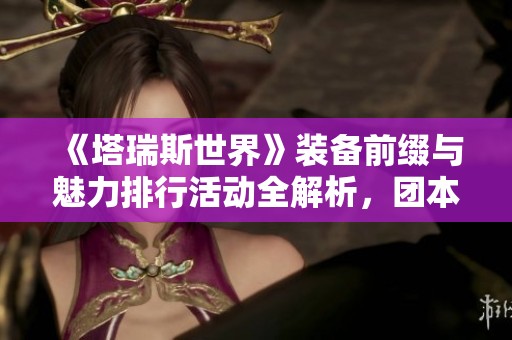 《塔瑞斯世界》装备前缀与魅力排行活动全解析，团本冲层再启新篇