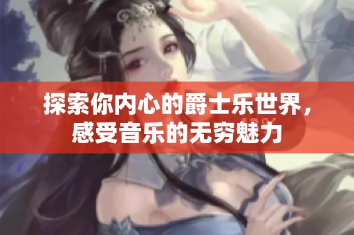 探索你内心的爵士乐世界，感受音乐的无穷魅力