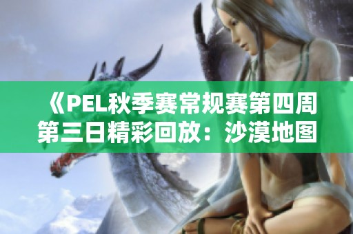 《PEL秋季赛常规赛第四周第三日精彩回放：沙漠地图第五场激战》
