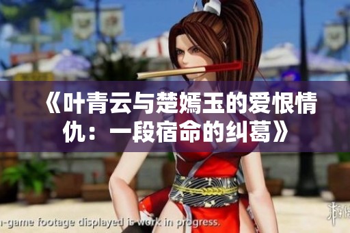 《叶青云与楚嫣玉的爱恨情仇：一段宿命的纠葛》