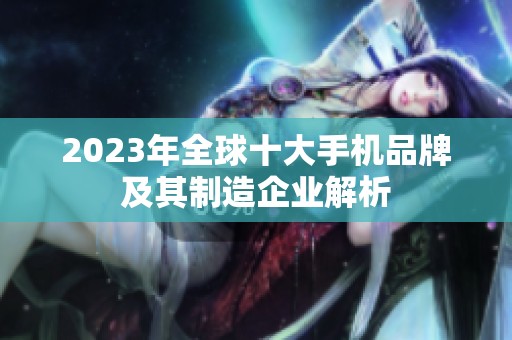 2023年全球十大手机品牌及其制造企业解析