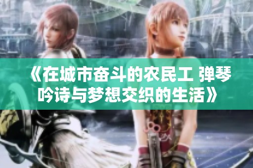 《在城市奋斗的农民工 弹琴吟诗与梦想交织的生活》