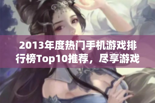 2013年度热门手机游戏排行榜Top10推荐，尽享游戏乐趣