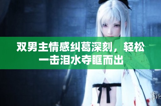 双男主情感纠葛深刻，轻松一击泪水夺眶而出