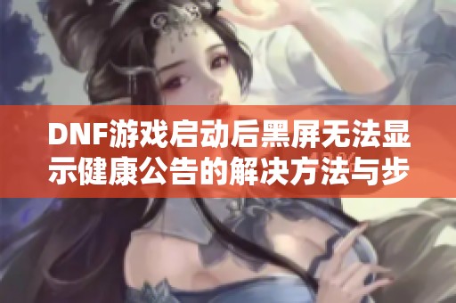DNF游戏启动后黑屏无法显示健康公告的解决方法与步骤