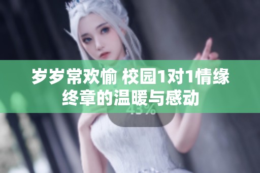 岁岁常欢愉 校园1对1情缘终章的温暖与感动