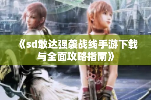 《sd敢达强袭战线手游下载与全面攻略指南》