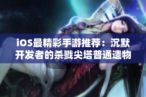 iOS最精彩手游推荐：沉默开发者的杀戮尖塔普通遗物全图鉴揭秘