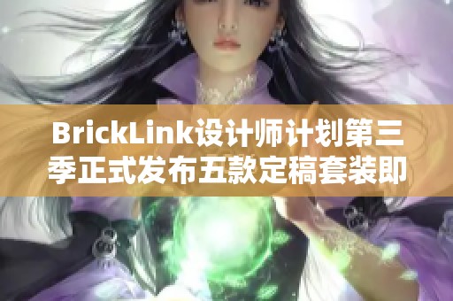BrickLink设计师计划第三季正式发布五款定稿套装即将上线