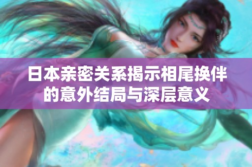日本亲密关系揭示相尾换伴的意外结局与深层意义
