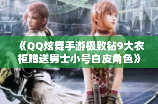 《QQ炫舞手游极致钻9大衣柜赠送男士小号白皮角色》