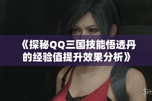 《探秘QQ三国技能悟透丹的经验值提升效果分析》