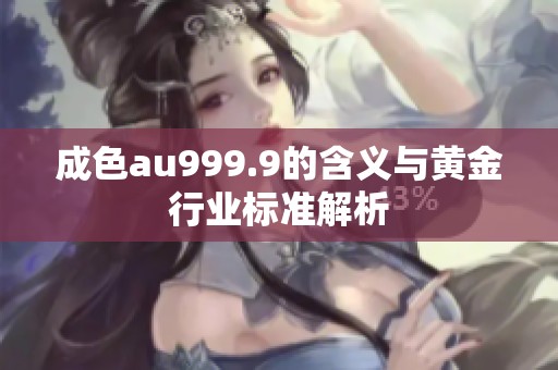 成色au999.9的含义与黄金行业标准解析