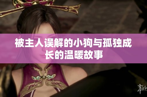 被主人误解的小狗与孤独成长的温暖故事