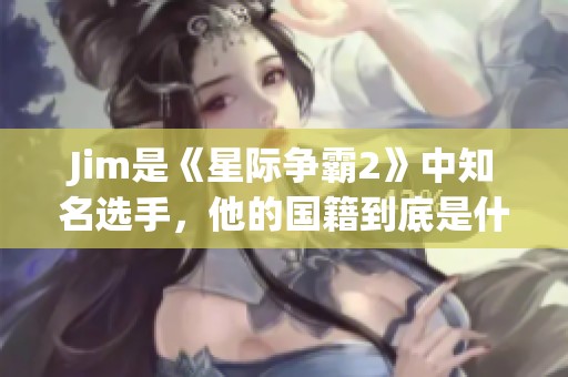 Jim是《星际争霸2》中知名选手，他的国籍到底是什么？