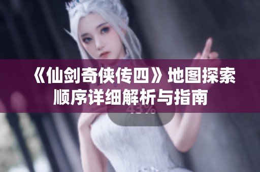 《仙剑奇侠传四》地图探索顺序详细解析与指南