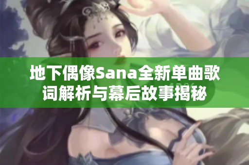 地下偶像Sana全新单曲歌词解析与幕后故事揭秘