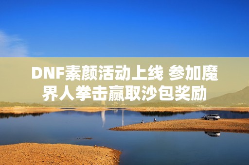 DNF素颜活动上线 参加魔界人拳击赢取沙包奖励