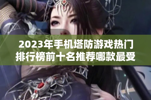 2023年手机塔防游戏热门排行榜前十名推荐哪款最受玩家欢迎