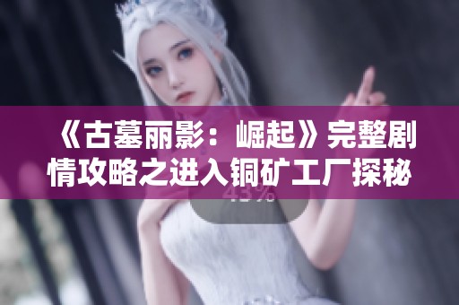 《古墓丽影：崛起》完整剧情攻略之进入铜矿工厂探秘