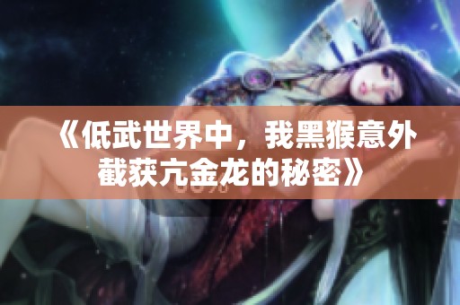 《低武世界中，我黑猴意外截获亢金龙的秘密》