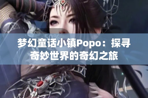 梦幻童话小镇Popo：探寻奇妙世界的奇幻之旅