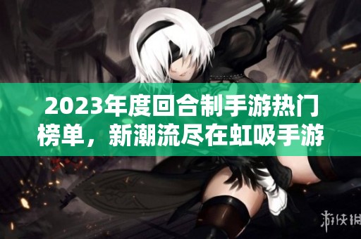 2023年度回合制手游热门榜单，新潮流尽在虹吸手游网