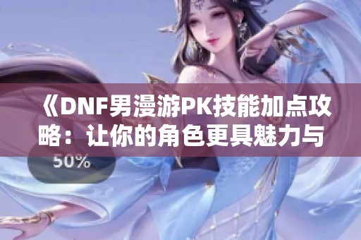 《DNF男漫游PK技能加点攻略：让你的角色更具魅力与实力》