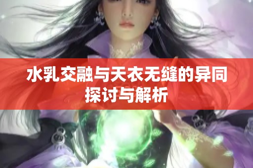 水乳交融与天衣无缝的异同探讨与解析