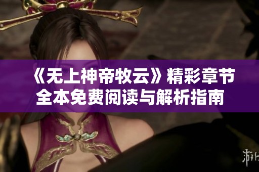 《无上神帝牧云》精彩章节全本免费阅读与解析指南