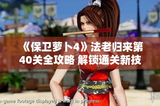 《保卫萝卜4》法老归来第40关全攻略 解锁通关新技巧分享