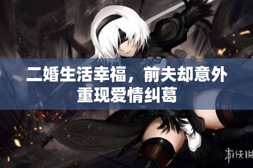 二婚生活幸福，前夫却意外重现爱情纠葛