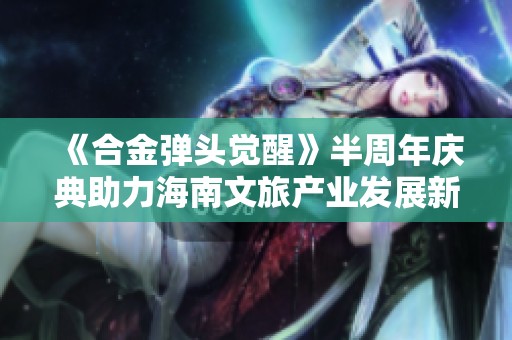 《合金弹头觉醒》半周年庆典助力海南文旅产业发展新机遇