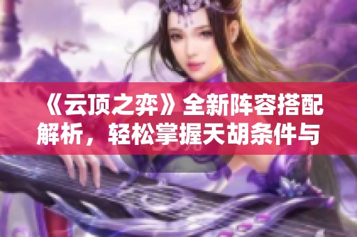 《云顶之弈》全新阵容搭配解析，轻松掌握天胡条件与策略！
