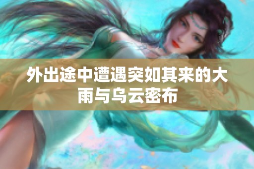 外出途中遭遇突如其来的大雨与乌云密布