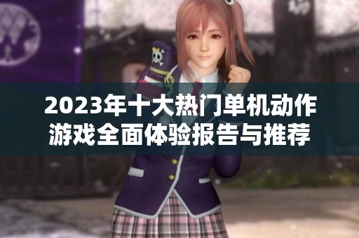 2023年十大热门单机动作游戏全面体验报告与推荐