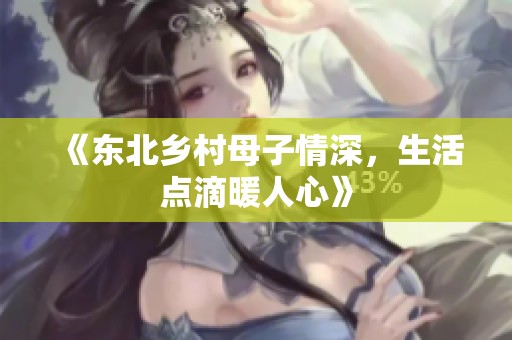 《东北乡村母子情深，生活点滴暖人心》