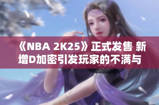 《NBA 2K25》正式发售 新增D加密引发玩家的不满与争议