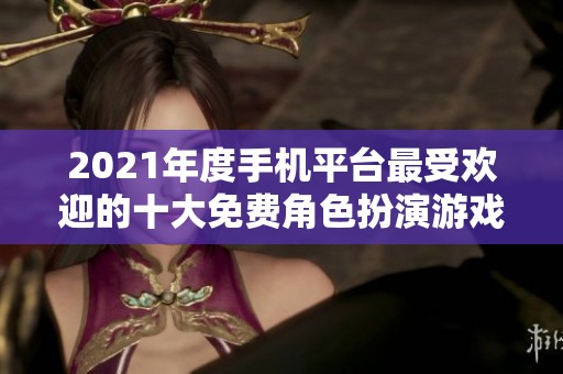 2021年度手机平台最受欢迎的十大免费角色扮演游戏推荐